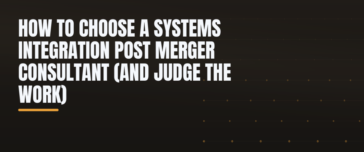 How to Choose a Systems Integration Post Merger Consultant (and Judge the Work)